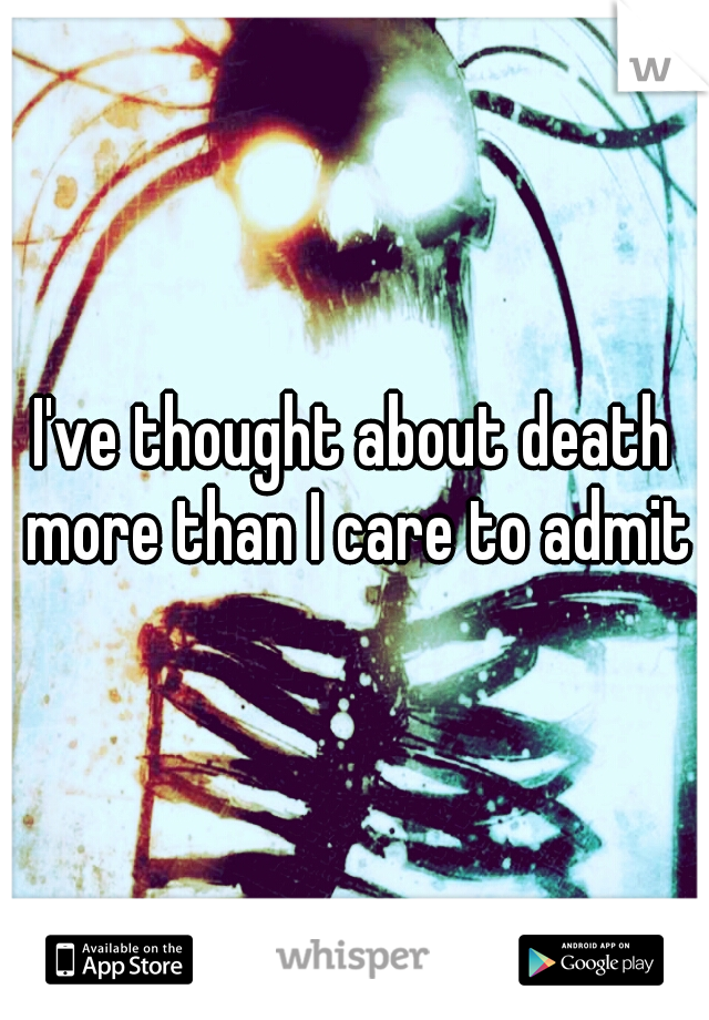 I've thought about death more than I care to admit