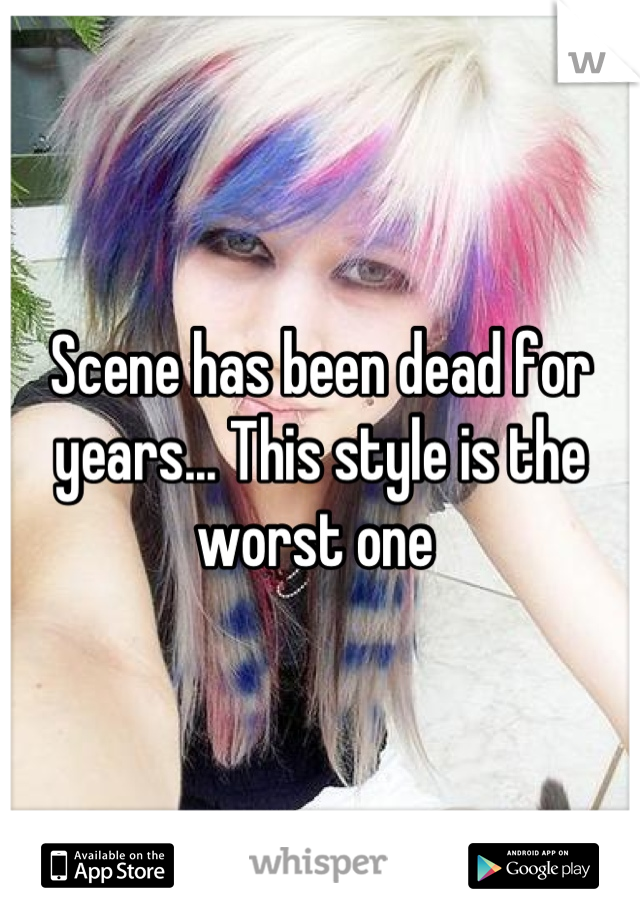 Scene has been dead for years... This style is the worst one 