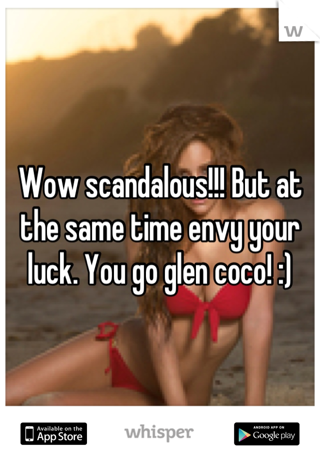 Wow scandalous!!! But at the same time envy your luck. You go glen coco! :)
