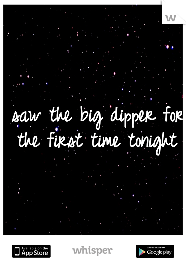 I saw the big dipper for the first time tonight