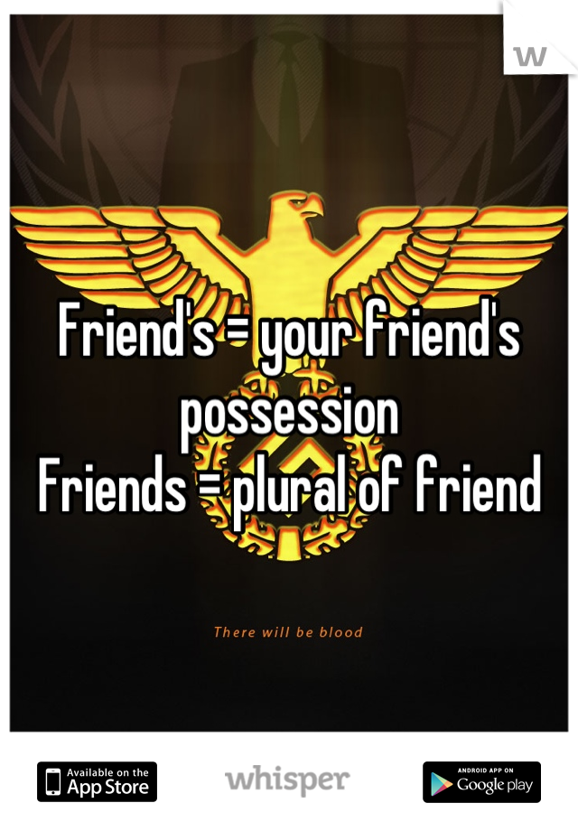 Friend's = your friend's possession
Friends = plural of friend