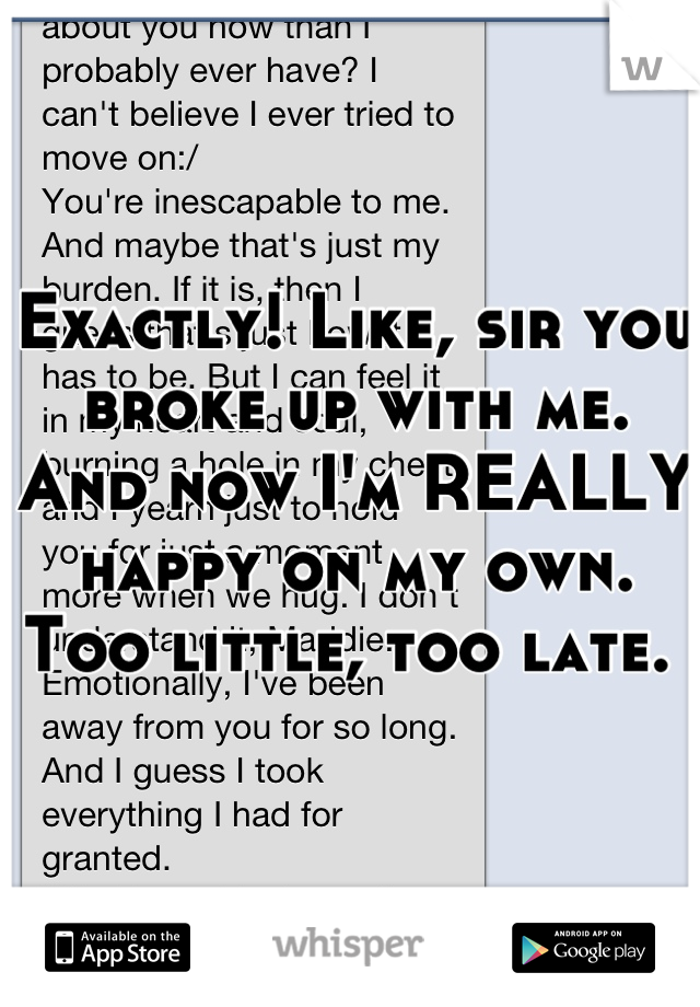 Exactly! Like, sir you broke up with me. And now I'm REALLY happy on my own. Too little, too late. 