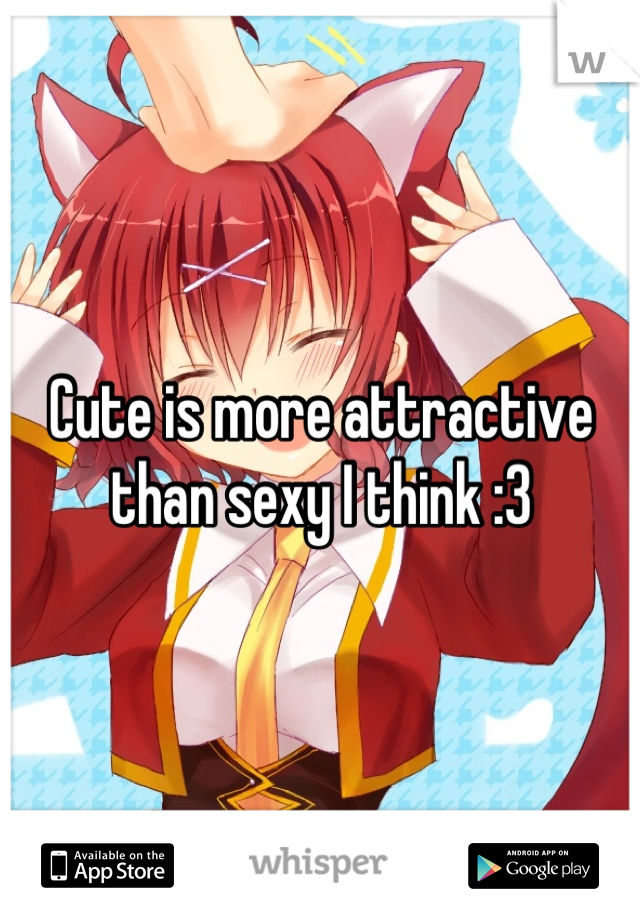 Cute is more attractive than sexy I think :3