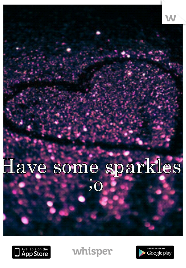 Have some sparkles. ;o