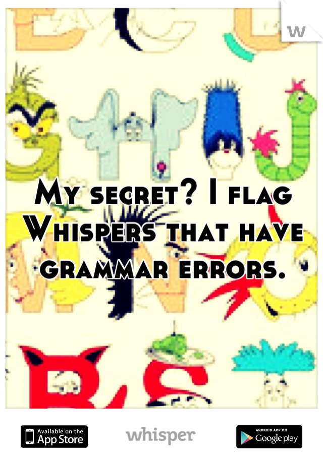 My secret? I flag Whispers that have grammar errors.