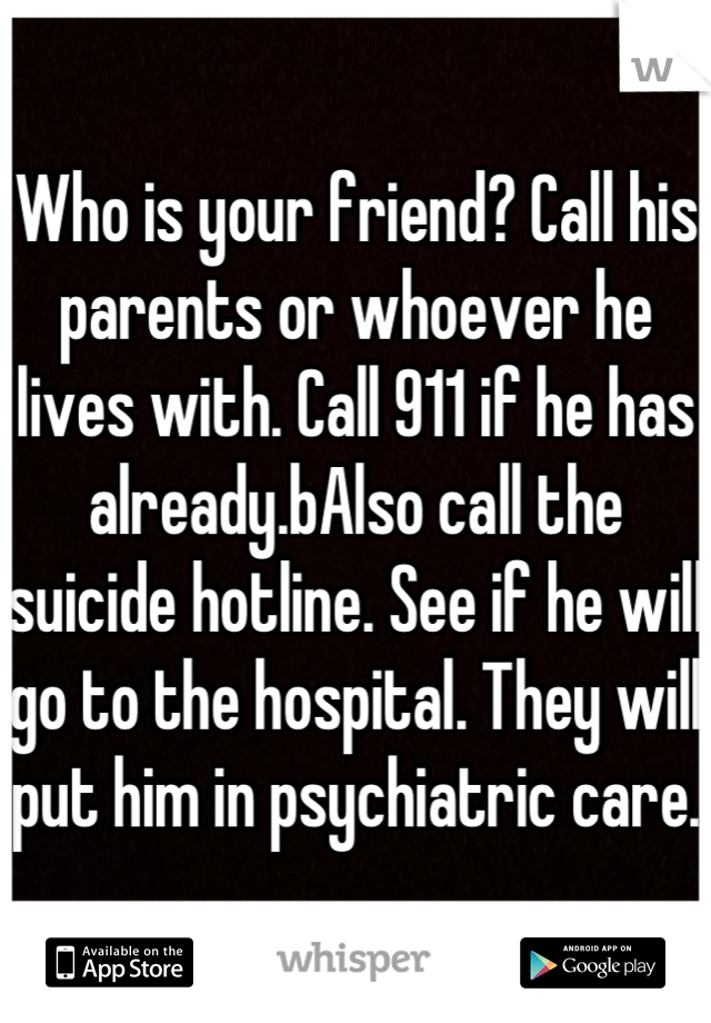 Who is your friend? Call his parents or whoever he lives with. Call 911 if he has already.bAlso call the suicide hotline. See if he will go to the hospital. They will put him in psychiatric care. 