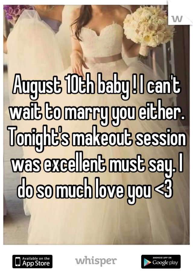 August 10th baby ! I can't wait to marry you either. Tonight's makeout session was excellent must say. I do so much love you <3 