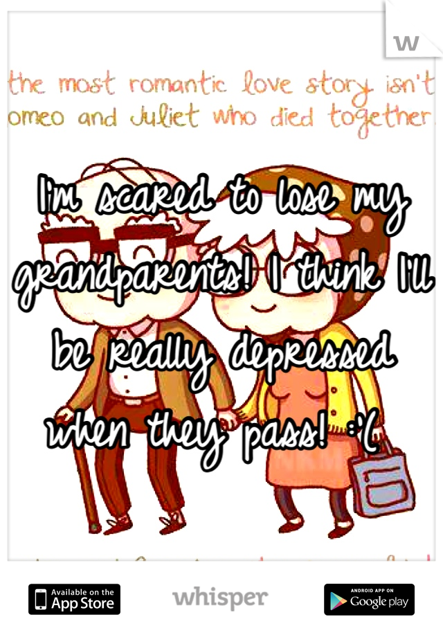 I'm scared to lose my grandparents! I think I'll be really depressed when they pass! :'( 