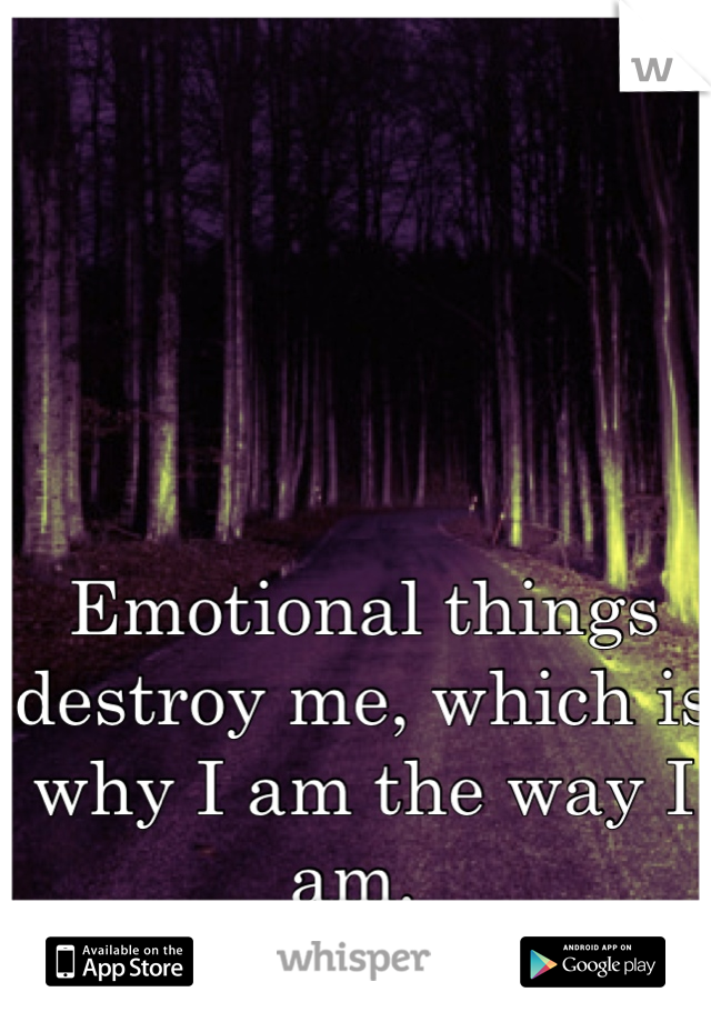 Emotional things destroy me, which is why I am the way I am. 
