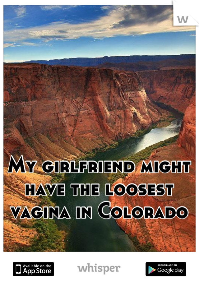 My girlfriend might have the loosest vagina in Colorado