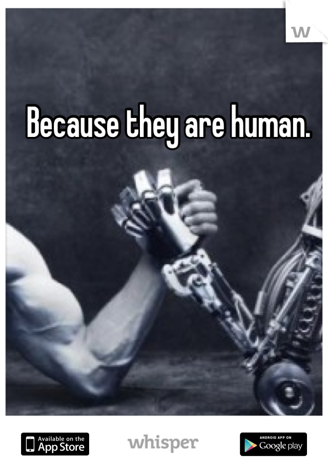 Because they are human. 