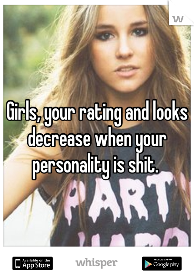 Girls, your rating and looks decrease when your personality is shit. 