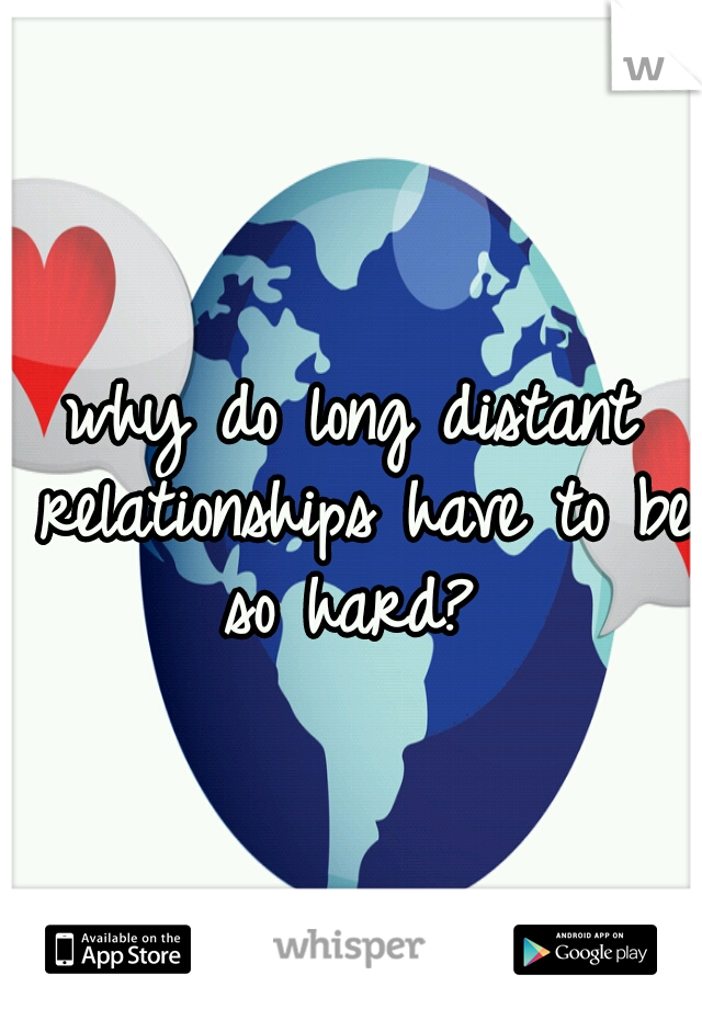 why do long distant relationships have to be so hard? 