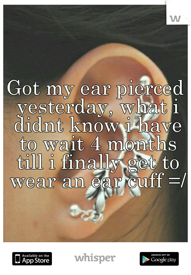 Got my ear pierced yesterday, what i didnt know i have to wait 4 months till i finally get to wear an ear cuff =/