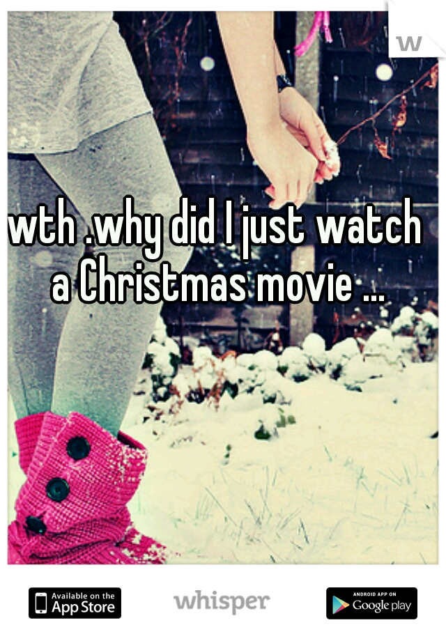 wth .why did I just watch a Christmas movie ...