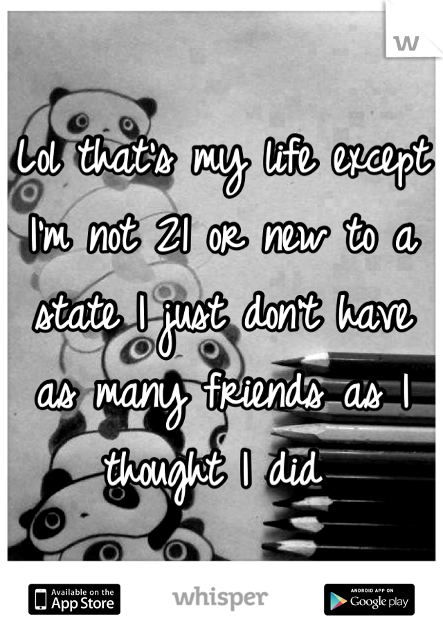 Lol that's my life except I'm not 21 or new to a state I just don't have as many friends as I thought I did 