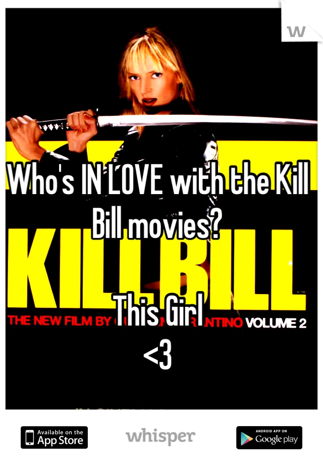 Who's IN LOVE with the Kill Bill movies? 

This Girl
<3