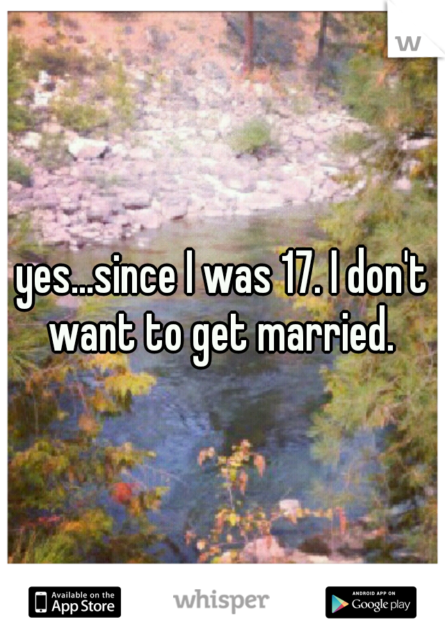 yes...since I was 17. I don't want to get married. 