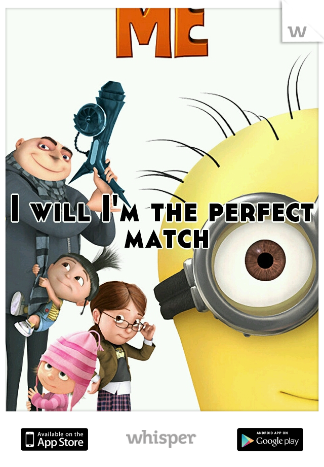 I will I'm the perfect match