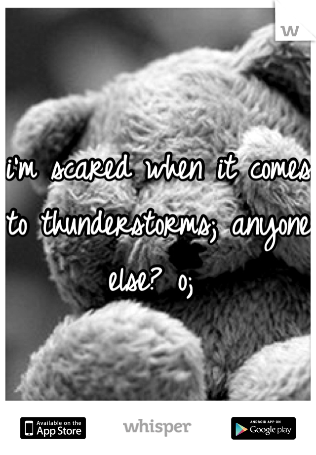 i'm scared when it comes to thunderstorms; anyone else? o; 