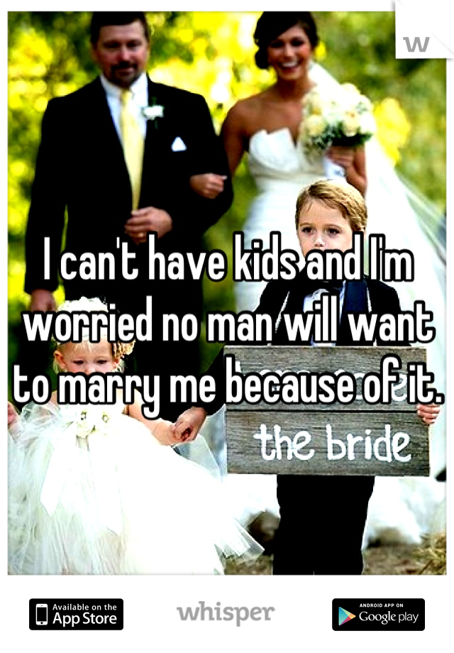 I can't have kids and I'm worried no man will want to marry me because of it.