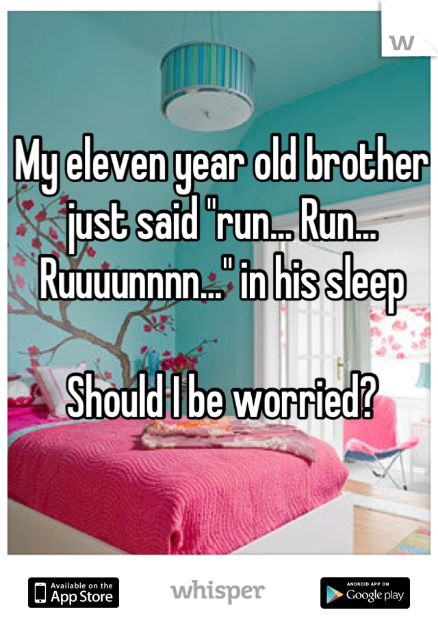 My eleven year old brother just said "run... Run... Ruuuunnnn..." in his sleep

Should I be worried?
