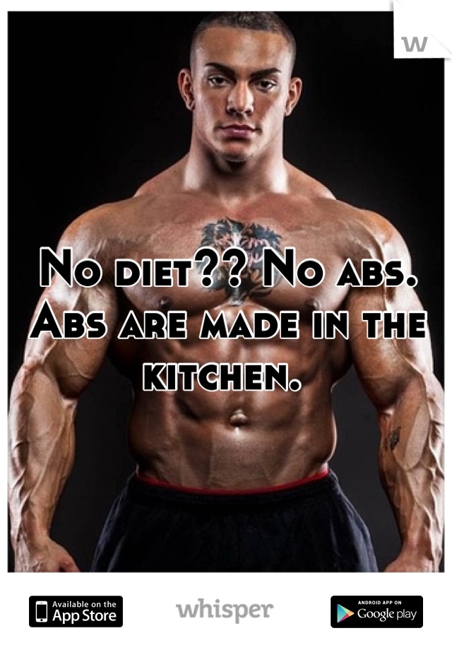 No diet?? No abs. Abs are made in the kitchen. 