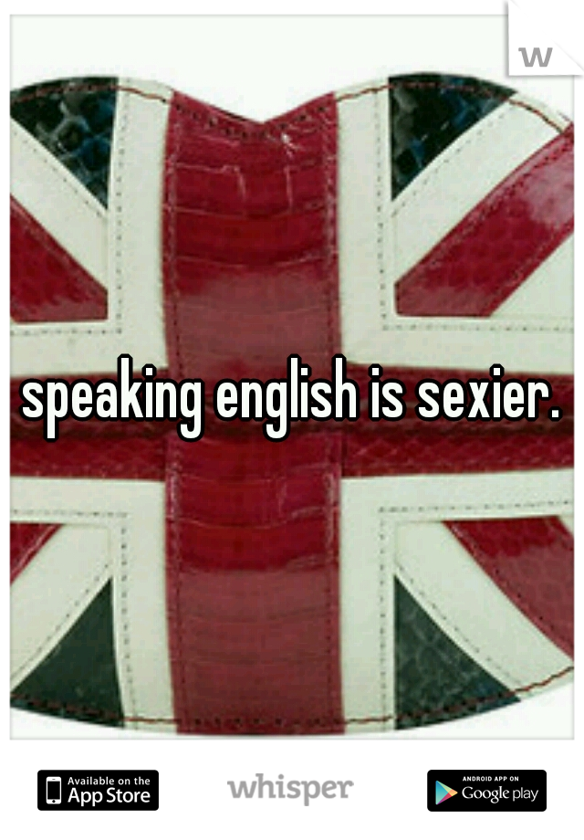 speaking english is sexier.