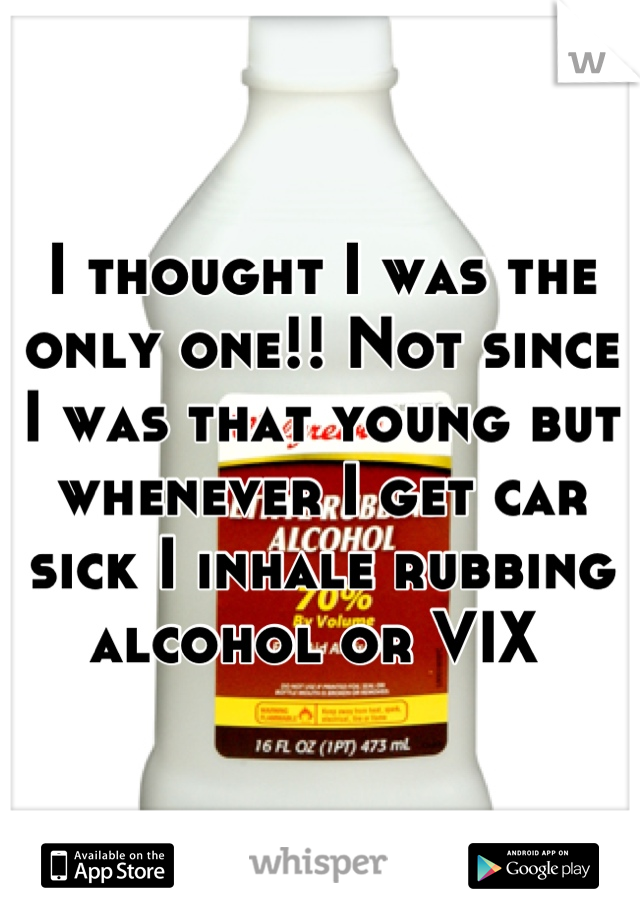 I thought I was the only one!! Not since I was that young but whenever I get car sick I inhale rubbing alcohol or VIX 