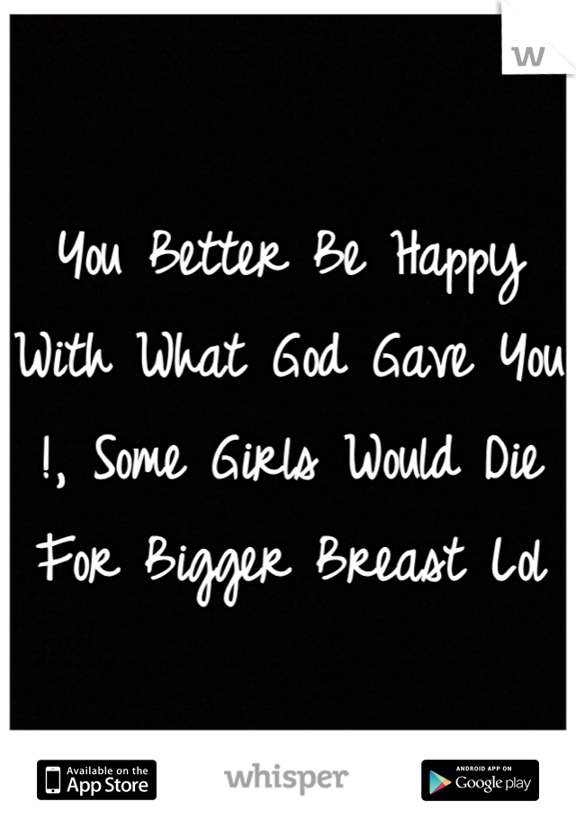 You Better Be Happy With What God Gave You !, Some Girls Would Die For Bigger Breast Lol
