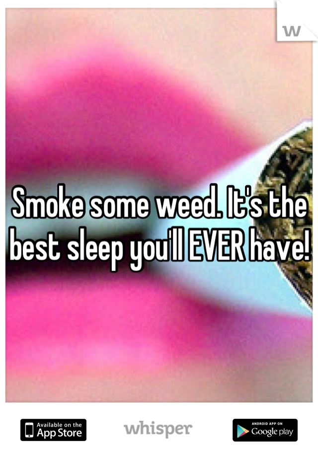 Smoke some weed. It's the best sleep you'll EVER have!