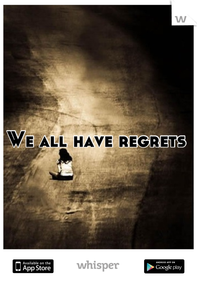 We all have regrets 