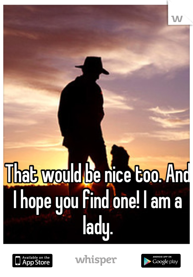 That would be nice too. And I hope you find one! I am a lady.
