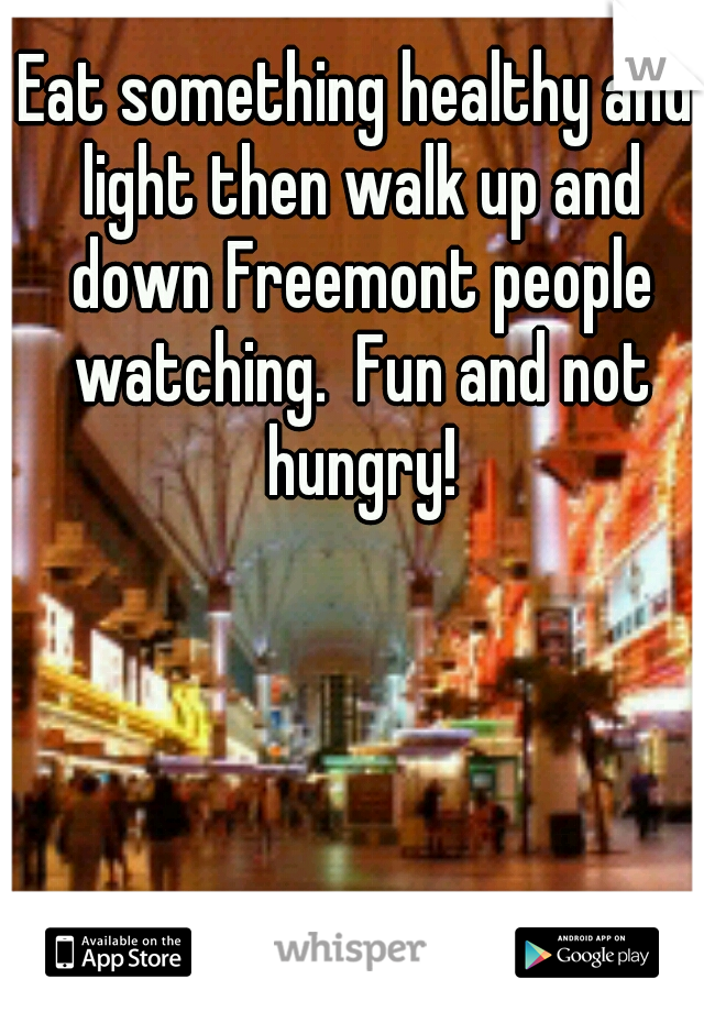 Eat something healthy and light then walk up and down Freemont people watching.  Fun and not hungry!