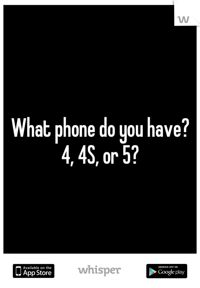 What phone do you have? 4, 4S, or 5?