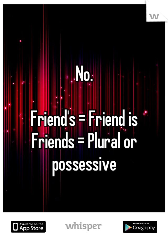 No.

Friend's = Friend is
Friends = Plural or possessive