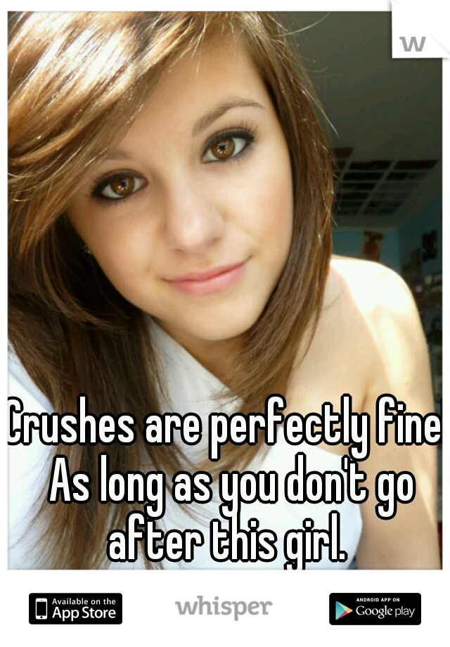 Crushes are perfectly fine! As long as you don't go after this girl. 