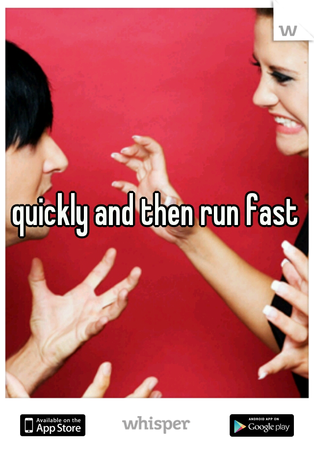 quickly and then run fast