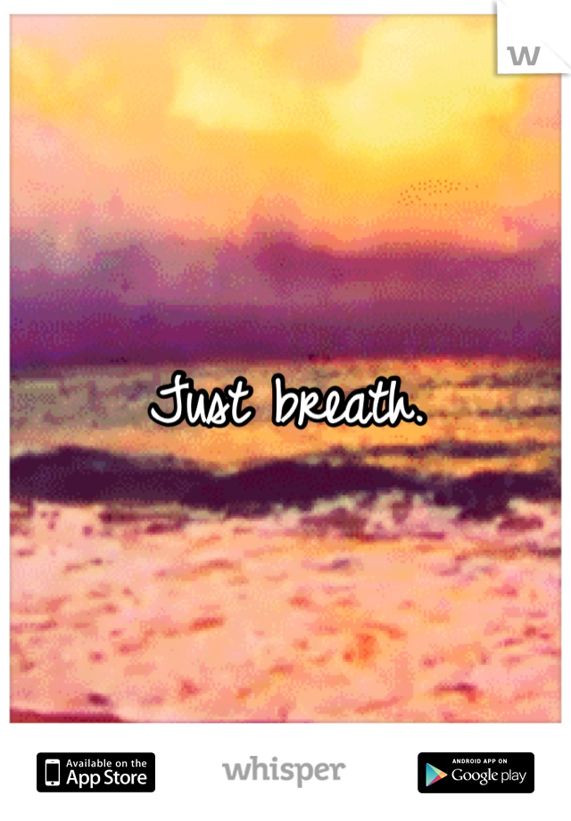 Just breath.