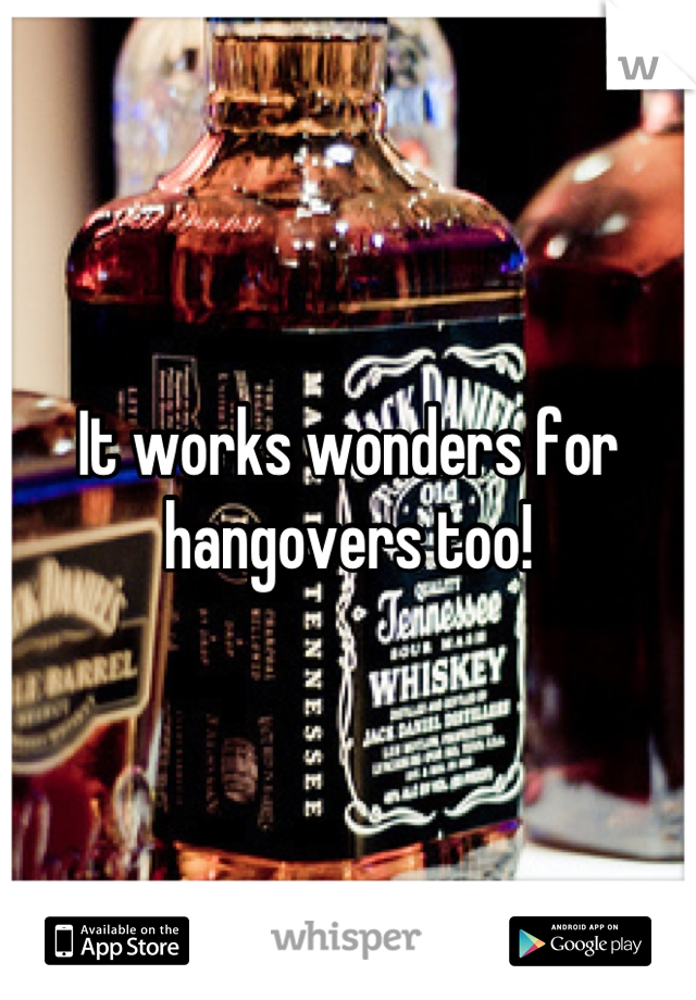 It works wonders for hangovers too!