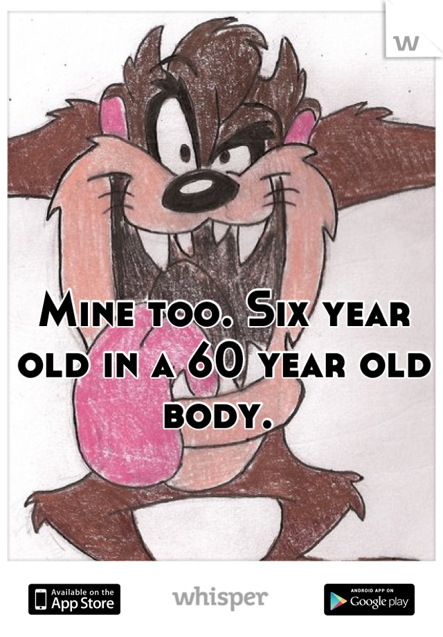 Mine too. Six year old in a 60 year old body. 