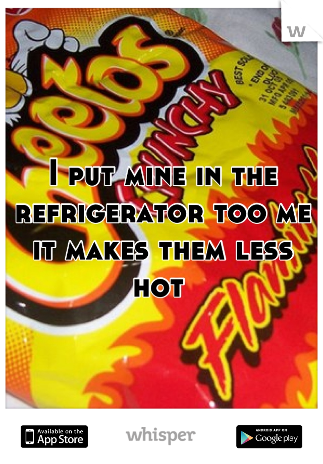 I put mine in the refrigerator too me it makes them less hot 