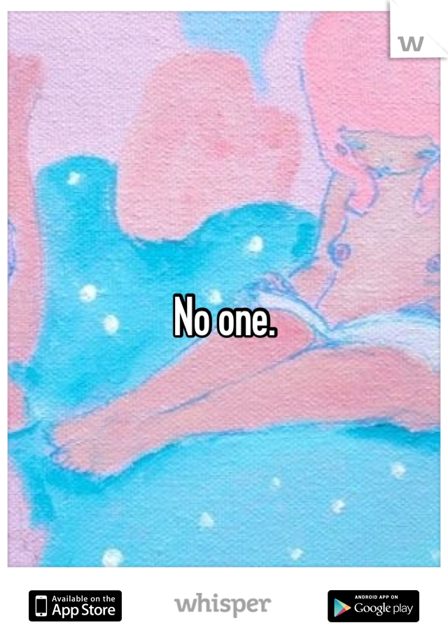 No one.