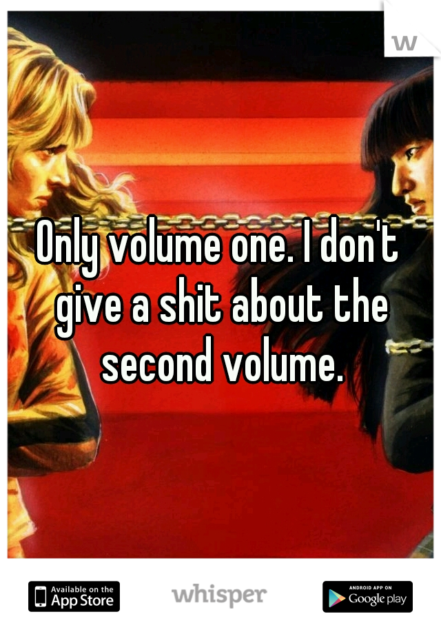 Only volume one. I don't give a shit about the second volume.