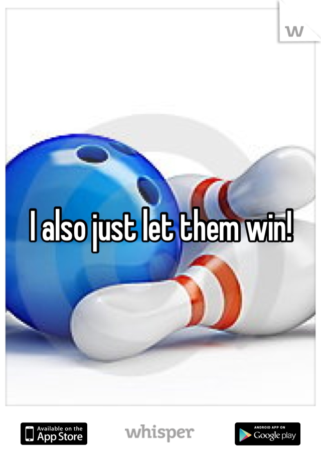 I also just let them win!