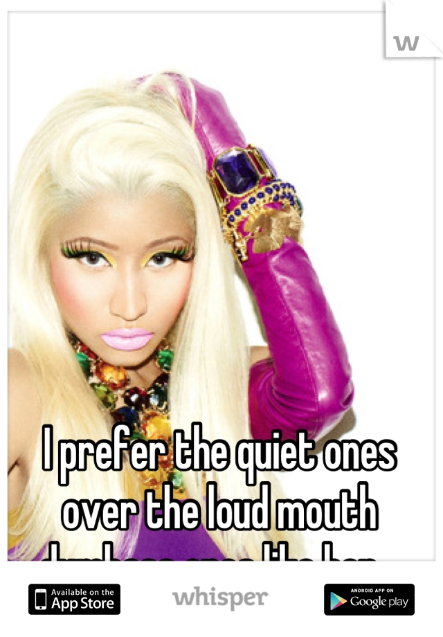 I prefer the quiet ones over the loud mouth dumbass ones like her...