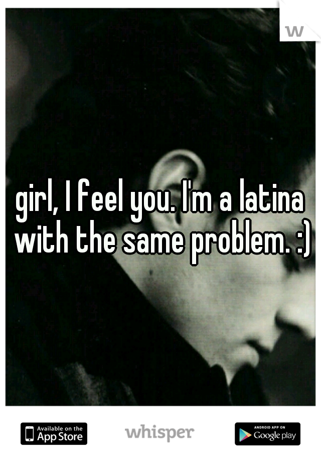 girl, I feel you. I'm a latina with the same problem. :)