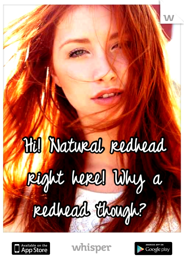 Hi! Natural redhead right here! Why a redhead though? 