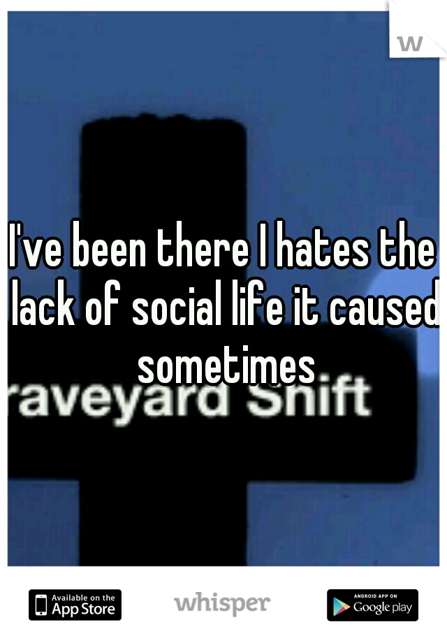 I've been there I hates the lack of social life it caused sometimes