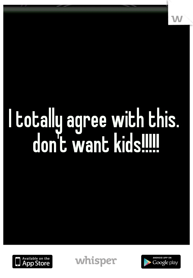 I totally agree with this.  don't want kids!!!!! 